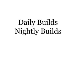 Daily Builds
Nightly Builds
 