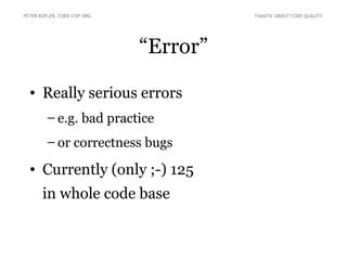 PETER KOFLER, CODE-COP.ORG             FANATIC ABOUT CODE QUALITY




                             “Error”

  • Really serious errors
        – e.g. bad practice
        – or correctness bugs

  • Currently (only ;-) 125
       in whole code base
 