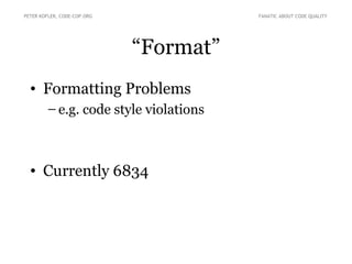 PETER KOFLER, CODE-COP.ORG              FANATIC ABOUT CODE QUALITY




                             “Format”
  • Formatting Problems
        – e.g. code style violations



  • Currently 6834
 