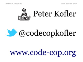 PETER KOFLER, CODE-COP.ORG          FANATIC ABOUT CODE QUALITY




                             Peter Kofler

                    @codecopkofler

      www.code-cop.org
 