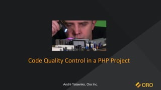 Code Quality Control in a PHP Project
Andrii Yatsenko, Oro Inc.
 
