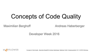 Concepts of Code Quality
Maximilian Berghoff Andreas Haberberger
Concepts of Code Quality - Maximilian Berghoff & Andreas Haberberger, Mayflower GmbH, Gneisenaustraße 10/11, D-97074 Würzburg
 