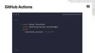GitHub Actions
.github/workflows/terraform.yml
...
- name: Setup Terraform
uses: hashicorp/setup-terraform@v1
with:
terraform_version: "0.12.29"
...
 
