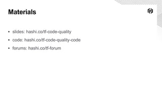 Materials
▪ slides: hashi.co/tf-code-quality
▪ code: hashi.co/tf-code-quality-code
▪ forums: hashi.co/tf-forum
 