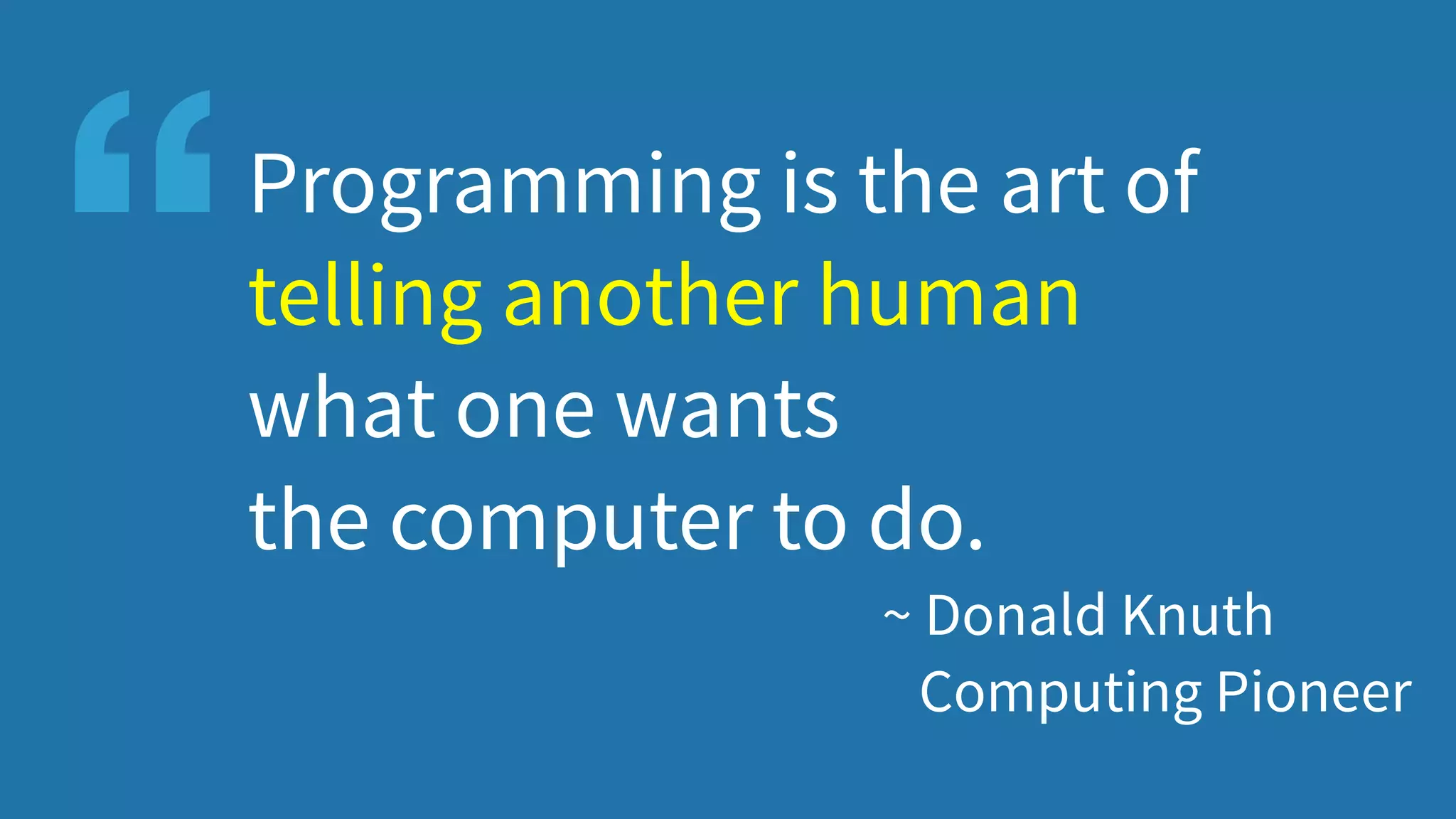Programming is the art of
telling another human
what one wants
the computer to do.
~ Donald Knuth
Computing Pioneer
“
 