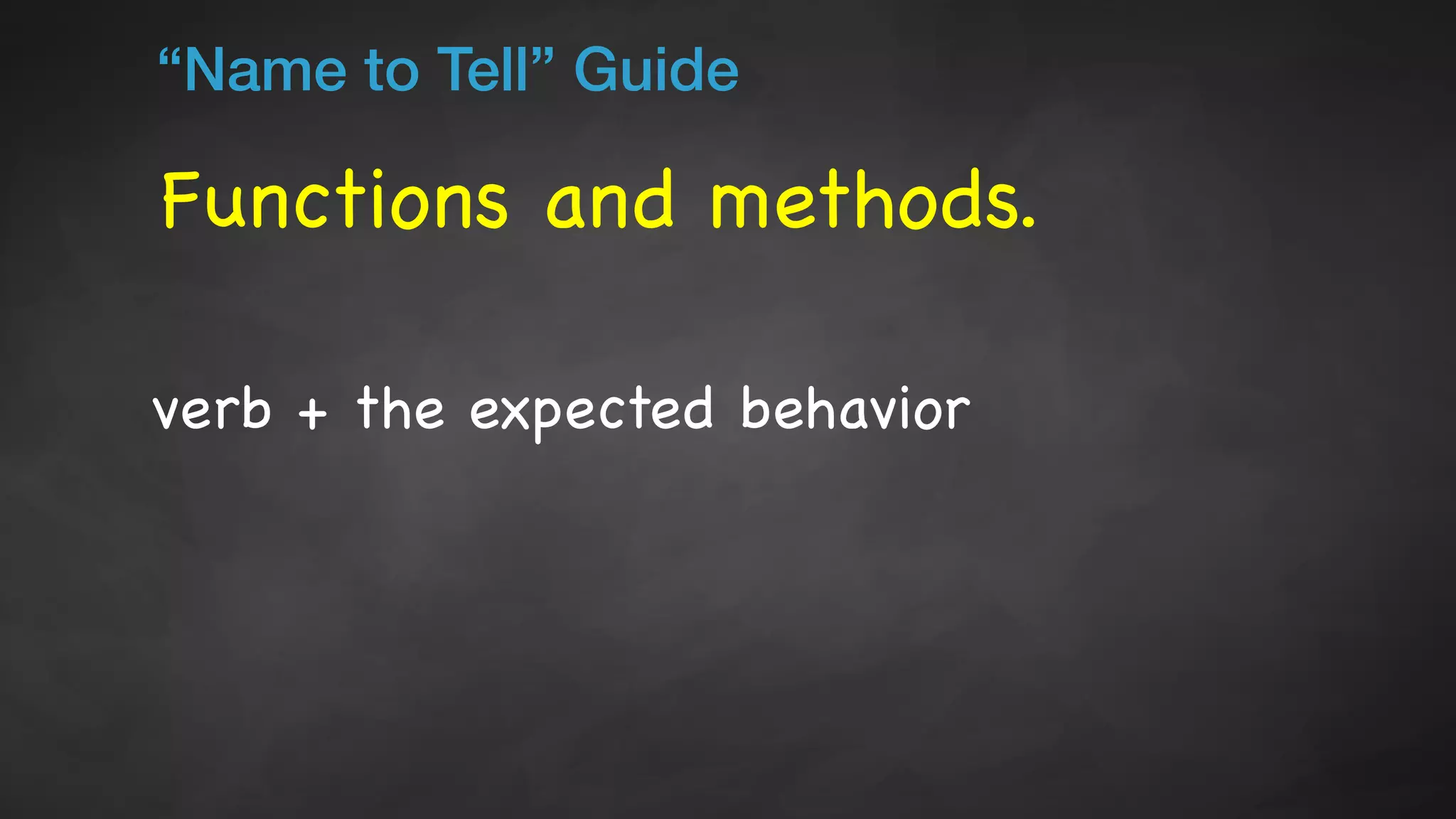 Functions and methods.
“Name to Tell” Guide
verb + the expected behavior
 