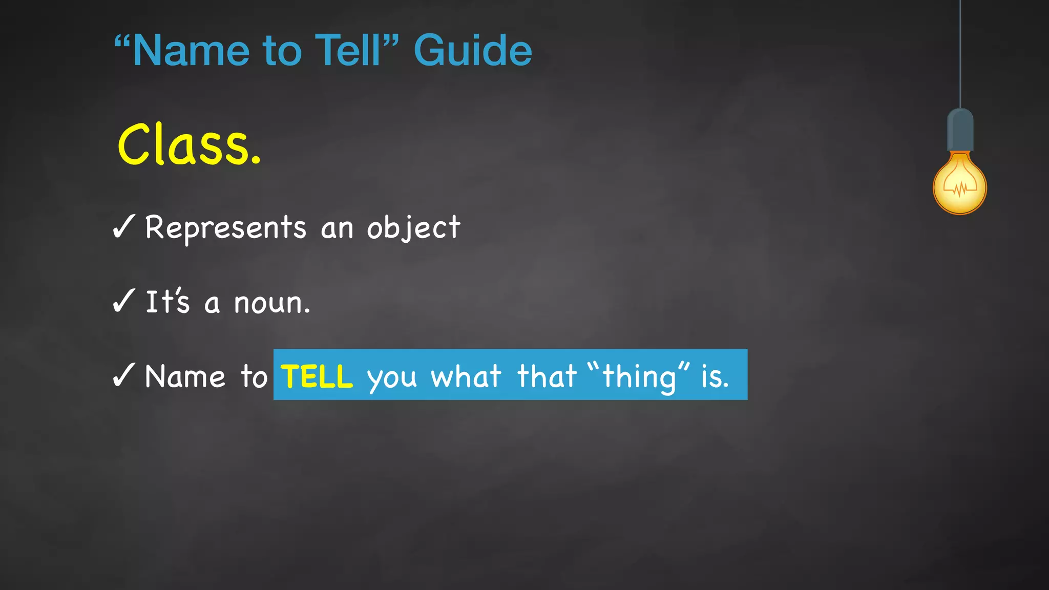 Class.
“Name to Tell” Guide
✓ Represents an object

✓ It’s a noun.

✓ Name to TELL you what that “thing” is.
 