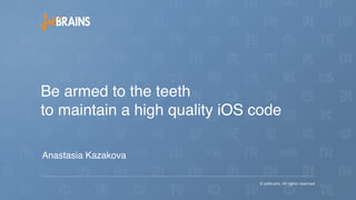 Be armed to the teeth
to maintain a high quality iOS code
Anastasia Kazakova
 
