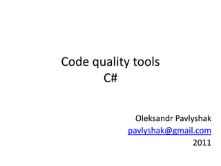 Code quality tools
       C#

              Oleksandr Pavlyshak
            pavlyshak@gmail.com
                             2011
 