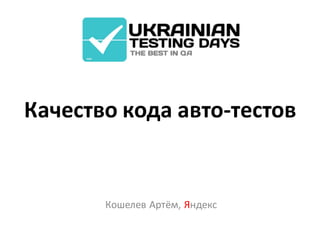 Качество кода авто-тестов


       Кошелев Артём, Яндекс
 