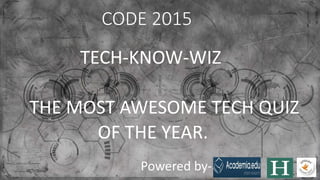 CODE 2015
TECH-KNOW-WIZ
THE MOST AWESOME TECH QUIZ
OF THE YEAR.
Powered by-
 