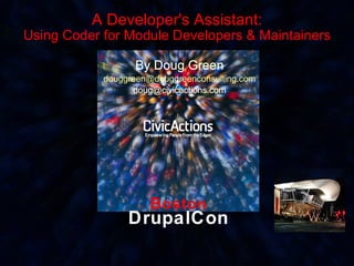 Boston DrupalCon A Developer's Assistant: Using Coder for Module Developers & Maintainers By Doug Green [email_address] [email_address] 