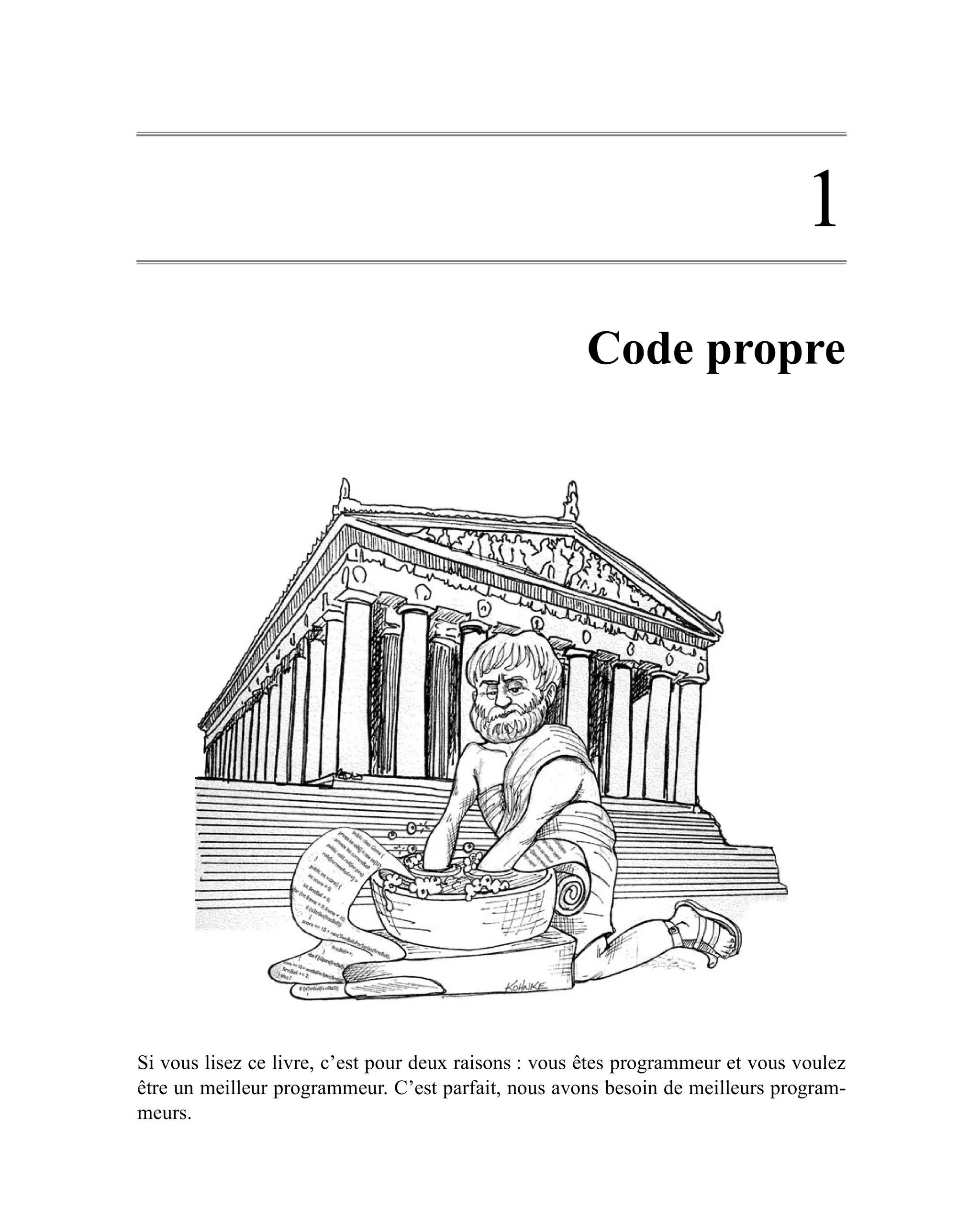 1
                                                      Code propre




Si vous lisez ce livre, c’est pour deux raisons : vous êtes programmeur et vous voulez
être un meilleur programmeur. C’est parfait, nous avons besoin de meilleurs program-
meurs.
 
