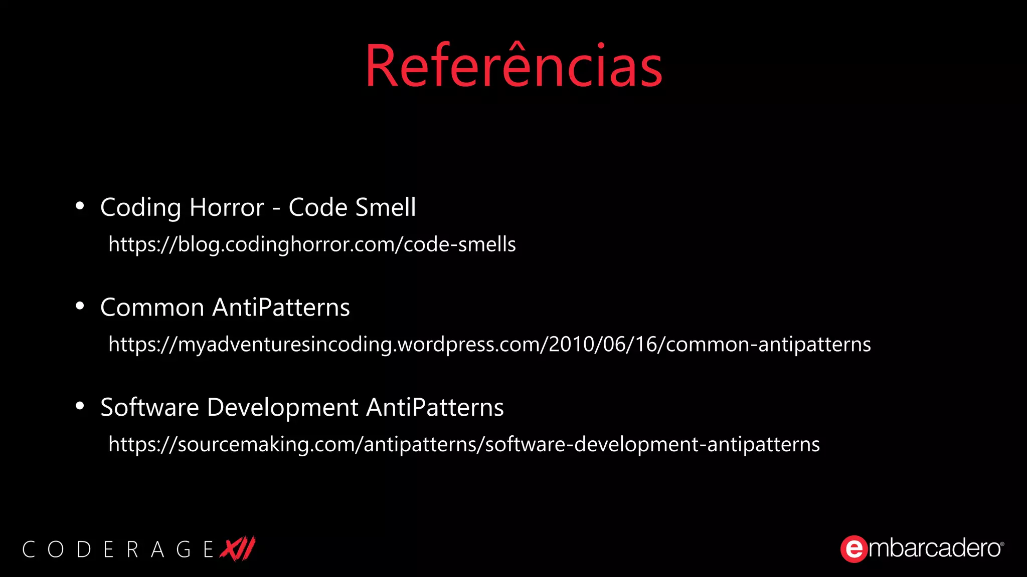 Referências
• Coding Horror - Code Smell
https://blog.codinghorror.com/code-smells
• Common AntiPatterns
https://myadventuresincoding.wordpress.com/2010/06/16/common-antipatterns
• Software Development AntiPatterns
https://sourcemaking.com/antipatterns/software-development-antipatterns
 