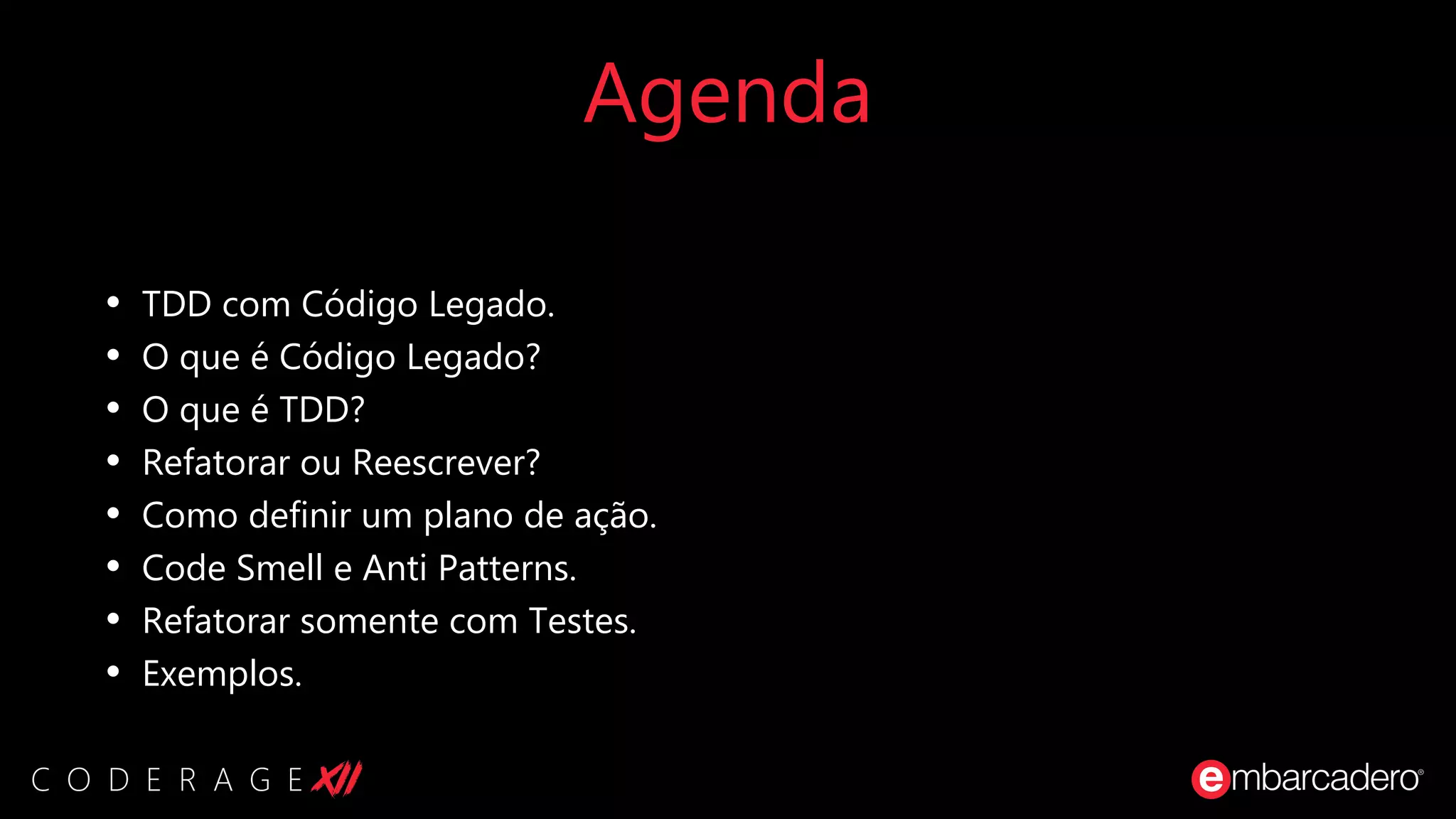 Agenda
• TDD com Código Legado.
• O que é Código Legado?
• O que é TDD?
• Refatorar ou Reescrever?
• Como definir um plano de ação.
• Code Smell e Anti Patterns.
• Refatorar somente com Testes.
• Exemplos.
 