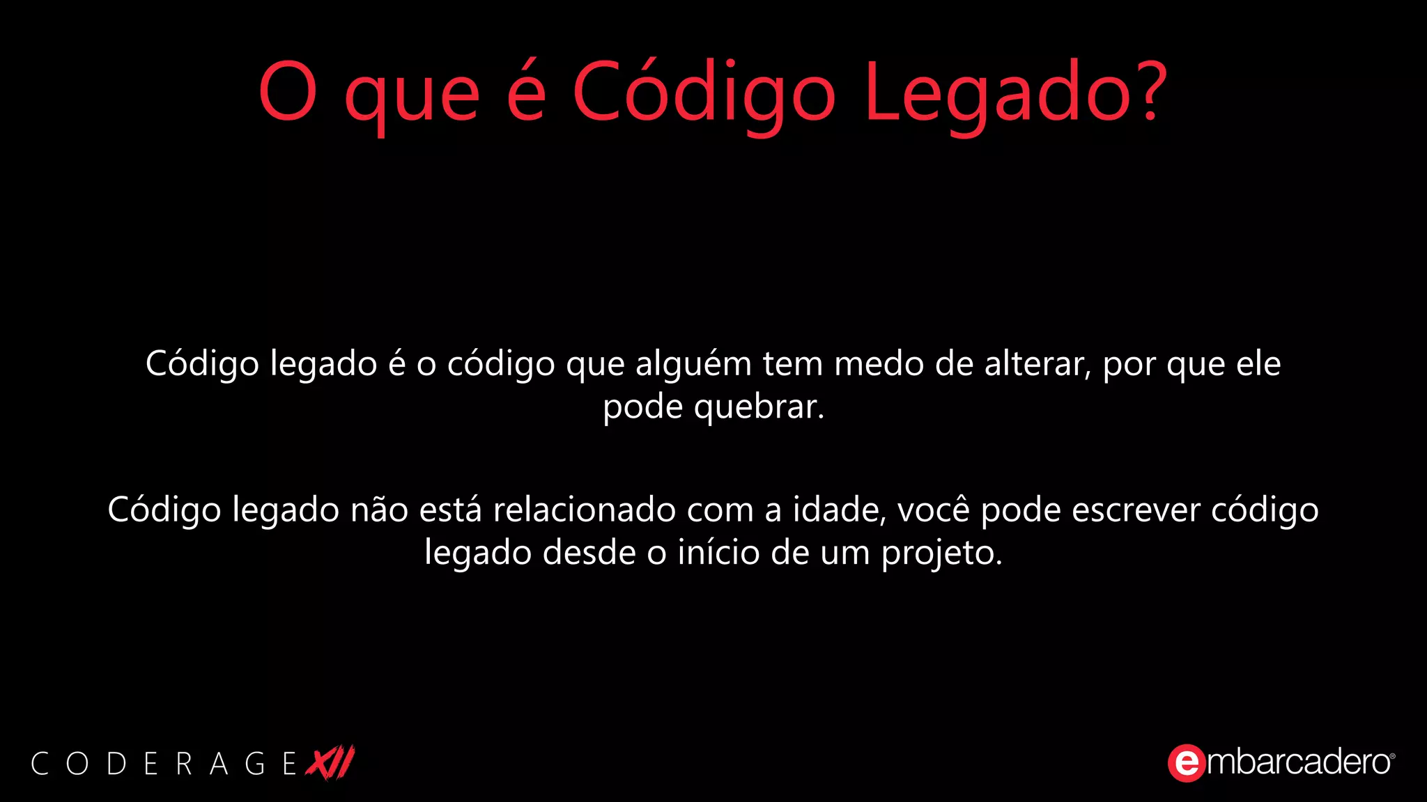 O que é Código Legado?
Código legado é o código que alguém tem medo de alterar, por que ele
pode quebrar.
Código legado não está relacionado com a idade, você pode escrever código
legado desde o início de um projeto.
 