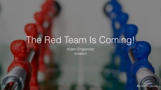 @adam_englander
The Red Team Is Coming!
Adam Englander
iovation
 