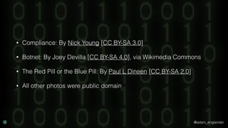 @adam_englander
• Compliance: By Nick Young [CC BY-SA 3.0]
• Botnet: By Joey Devilla [CC BY-SA 4.0], via Wikimedia Commons
• The Red Pill or the Blue Pill: By Paul L Dineen [CC BY-SA 2.0]
• All other photos were public domain
 