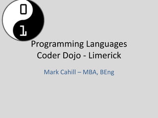Programming Languages
 Coder Dojo - Limerick
  Mark Cahill – MBA, BEng
 