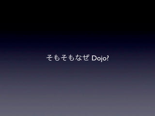 そもそもなぜ Dojo?
 