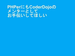 PHPerにもCoderDojoの
メンターとして
お手伝いしてほしい
 