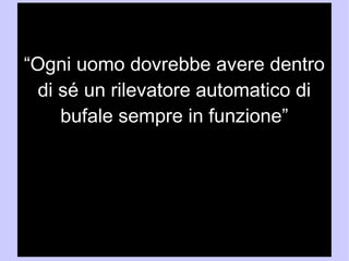 “Ogni uomo dovrebbe avere dentro 
di sé un rilevatore automatico di 
bufale sempre in funzione” 
Hernest Hemingway 
Da un'intervista di Robert Manning 
“Hemingway in Cuba”, 
In The Atlantic Online, 1966 
 