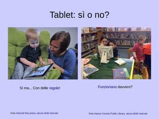 Tablet: sì o no? 
Sì ma... Con delle regole! 
Foto Internet free press, alcuni diritti riservati 
Funzionano davvero? 
Foto Harrys County Public Library, alcuni diritti riservati 
 