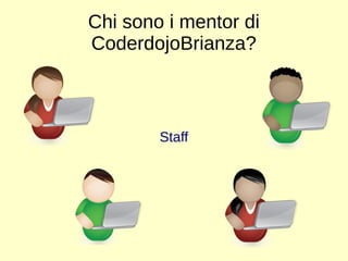 Chi sono i mentor di 
CoderdojoBrianza? 
Staff 
 
