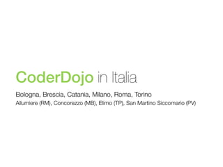 CoderDojo in Italia
Bologna, Brescia, Catania, Milano, Roma, Torino
Allumiere (RM), Concorezzo (MB), Elimo (TP), San Martino Siccomario (PV)

 