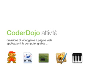 CoderDojo attività
creazione di videogame e pagine web
applicazioni, la computer graﬁca ...

 