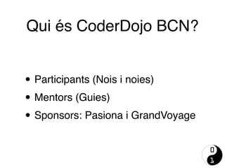 • Participants (Nois i noies)
• Mentors (Guies)
• Sponsors: Pasiona i GrandVoyage
Qui és CoderDojo BCN?
 