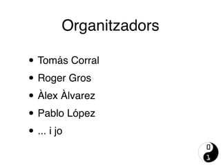 • Tomás Corral
• Roger Gros
• Àlex Àlvarez
• Pablo López
• ... i jo
Organitzadors
 
