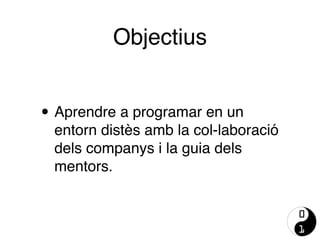 • Aprendre a programar en un
entorn distès amb la col-laboració
dels companys i la guia dels
mentors.
Objectius
 
