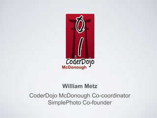 McDonough 
William Metz 
CoderDojo McDonough Co-coordinator 
SimplePhoto Co-founder 
 