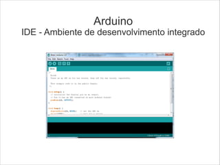 Arduino

IDE - Ambiente de desenvolvimento integrado

 