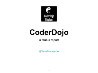 CoderDojo
a status report
@YvesHanoulle
1
 
