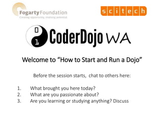 Welcome to “How to Start and Run a Dojo”
Before the session starts, chat to others here:
1. What brought you here today?
2. What are you passionate about?
3. Are you learning or studying anything? Discuss
 