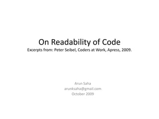 On Readability of CodeExcerpts from: Peter Seibel, Coders at Work, Apress, 2009. Arun Saha arunksaha@gmail.com October 2009 