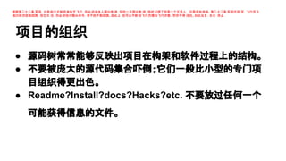 根据第二十二条 军规，只有疯子才能获准免于飞行，但必 须由本人提出申 请，但你一旦提出申 请，恰好证明了你是一个正常人， 还是在劫难逃。第二十二条 军规还规 定，飞行员飞
满25架次就能回国，但它又 说，你必须绝对服从命令，要不就不能回国。因此上 级可以不断 给飞行员增加飞行次数，而你不得 违抗。如此反复，永无 休止

项目的组织
● 源码树常常能够反映出项目在构架和软件过程上的结构。
● 不要被庞大的源代码集合吓倒；它们一般比小型的专门项
目组织得更出色。
● Readme?Install?docs?Hacks?etc. 不要放过任何一个
可能获得信息的文件。

 