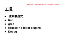 给我们工具，我们就会完成工作。 -- Winston Churchill

工具
●
●
●
●
●

正则表达式
find
grep
eclipse + a lot of plugins
Debug

 