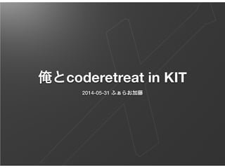 俺とcoderetreat in KIT
2014-05-31 ふぁらお加藤
 