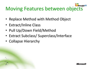 Moving Features between objects
•   Replace Method with Method Object
•   Extract/Inline Class
•   Pull Up/Down Field/Method
•   Extract Subclass/ Superclass/Interface
•   Collapse Hierarchy
 