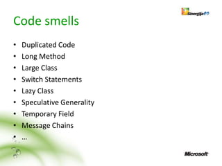 Code smells
•   Duplicated Code
•   Long Method
•   Large Class
•   Switch Statements
•   Lazy Class
•   Speculative Generality
•   Temporary Field
•   Message Chains
•   …
 