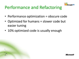 Performance and Refactoring
• Performance optimization = obscure code
• Optimized for humans = slower code but
  easier tuning
• 10% optimized code is usually enough
 