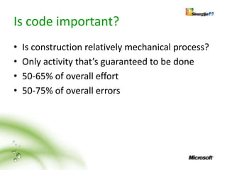 Is code important?
•   Is construction relatively mechanical process?
•   Only activity that’s guaranteed to be done
•   50-65% of overall effort
•   50-75% of overall errors
 