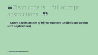 ❝Clean code is ... full of crips
abstractions ...❞
—Grady Booch (author of Object Oriented Analysis and Design
with Applications)
© Employment Hero, September 2016 ! 3
 