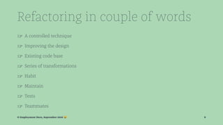 Refactoring in couple of words
☞ A controlled technique
☞ Improving the design
☞ Existing code base
☞ Series of transformations
☞ Habit
☞ Maintain
☞ Tests
☞ Teammates
© Employment Hero, September 2016 ! 8
 