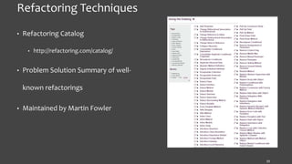 Refactoring Techniques
• Refactoring Catalog
• http://refactoring.com/catalog/
• Problem Solution Summary of well-
known refactorings
• Maintained by Martin Fowler
33
 