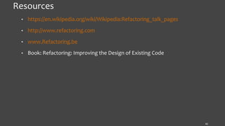 Resources
• https://en.wikipedia.org/wiki/Wikipedia:Refactoring_talk_pages
• http://www.refactoring.com
• www.Refactoring.be
• Book: Refactoring: Improving the Design of Existing Code
42
 