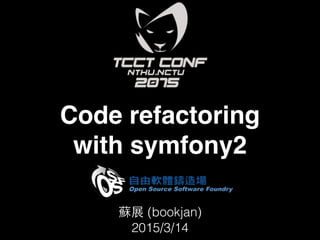Code refactoring
with symfony2
蘇展 (bookjan)
2015/3/14
 